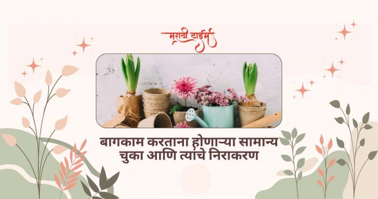 बागकाम करताना होणाऱ्या सामान्य चुका आणि त्यांचे निराकरण
