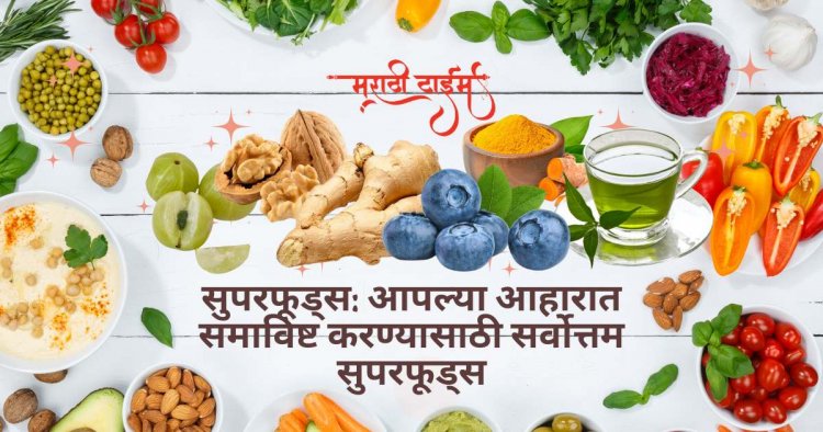 सुपरफूड्स: आपल्या आहारात समाविष्ट करण्यासाठी सर्वोत्तम सुपरफूड्स