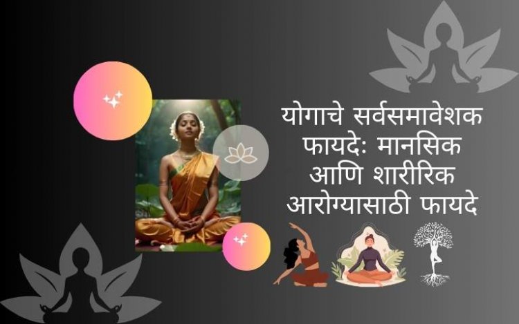 योगाचे सर्वसमावेशक फायदेः मानसिक आणि शारीरिक आरोग्यासाठी फायदे